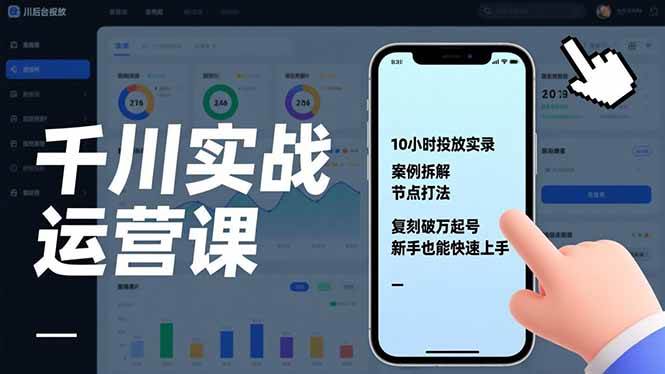 （17022期）千川实战运营课，10小时投放实录、案例拆解、节点打法，复刻破万起号，新手也能快速上手-三月轻创