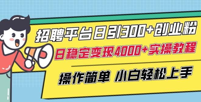 招聘平台日引300+创业粉，日稳定变现4000+实操教程小白轻松上手【揭秘】-三月轻创