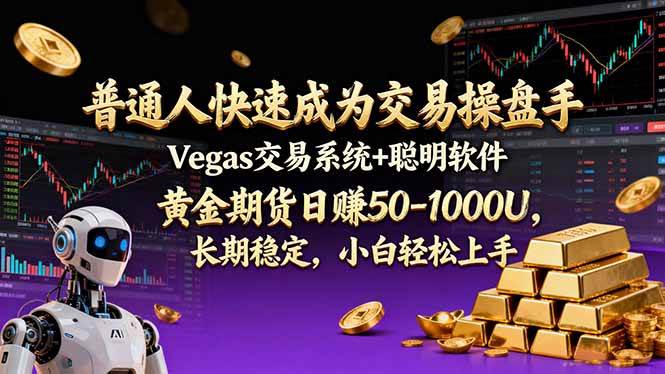（17178期）普通人快速成为交易操盘手 Vegas交易系统+聪明软件 ， 黄金期货日赚50-1000U， 长期稳定，小…-三月轻创