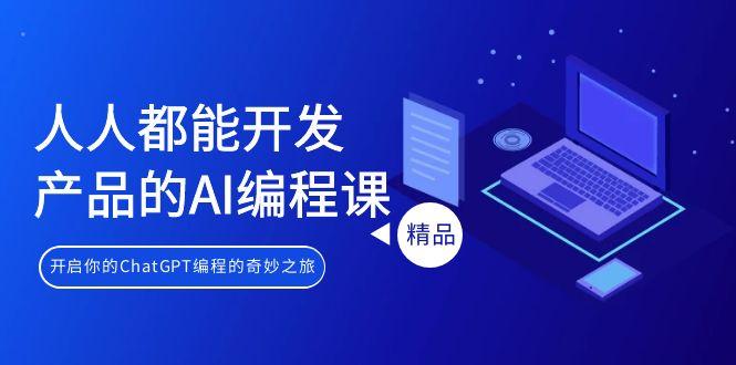 人人都能 开发产品的AI编程课，开启你的ChatGPT编程的奇妙之旅-三月轻创
