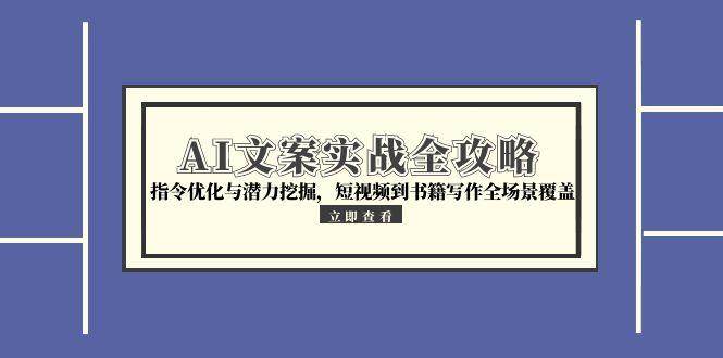 （15123期）AI文案实战全攻略，指令优化与潜力挖掘，短视频到书籍写作全场景覆盖-三月轻创