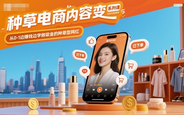 种草电商内容变现系列课，从0-1边賺钱边学做吸金的种草型网红-三月轻创