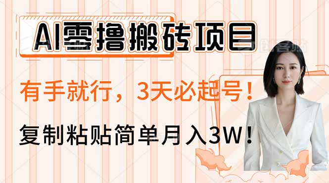 AI零撸搬砖项目玩法，有手就行，3天必起号，复制粘贴简单月入3W！-三月轻创