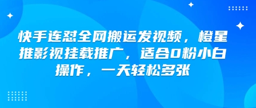 快手连怼全网搬运发视频，橙星推影视挂载推广，适合0粉小白操作，一天轻松多张-三月轻创
