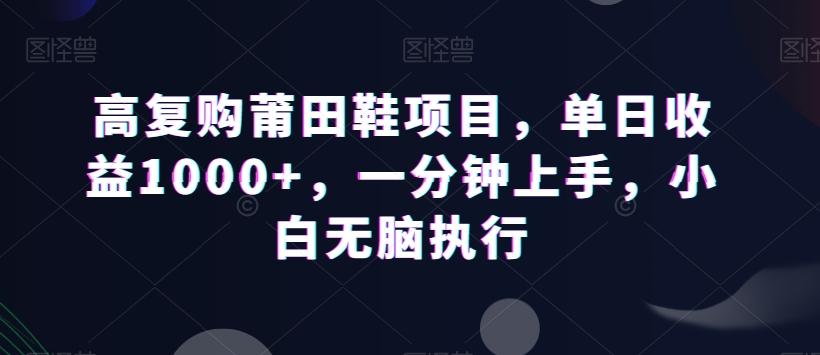 高复购莆田鞋项目，单日收益1000+，一分钟上手，小白无脑执行-三月轻创