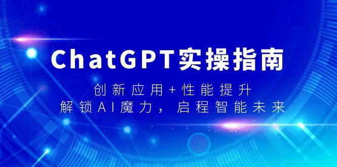 ChatGPT实操指南，创新应用+性能提升，解锁-AI魔力，启程智能未来-三月轻创