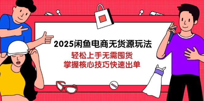 2025闲鱼电商无货源玩法：轻松上手无需囤货，掌握核心技巧快速出单-三月轻创