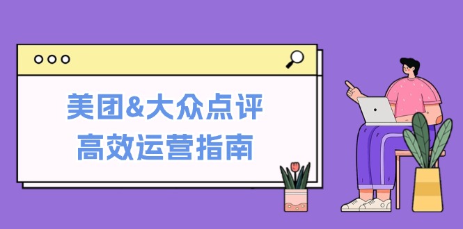美团&大众点评高效运营指南：从平台基础认知到提升销量的实用操作技巧-三月轻创