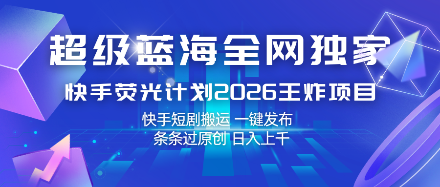 快手荧光计划2026王炸项目， 日入上千，快手短剧搬运，一键发布，条条过原创-三月轻创