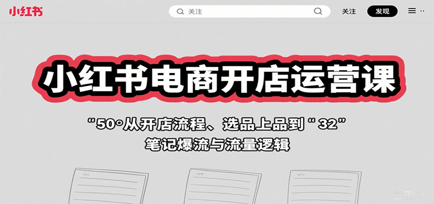 小红书电商开店运营课：从开店流程、选品上品到笔记爆流与流量逻辑-三月轻创