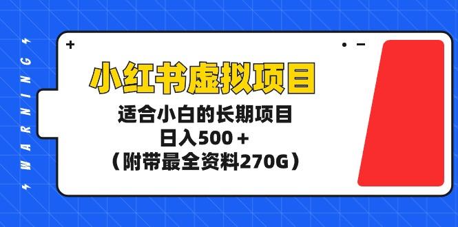 (9338期)小红书虚拟项目，适合小白的长期项目，日入500＋(附带最全资料270G)-三月轻创