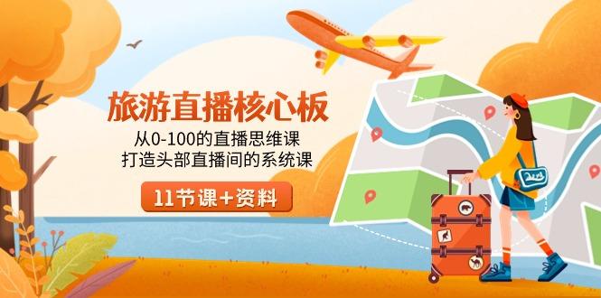 旅游-直播核心板，从0-100的直播思维课，打造头部直播间的系统课-三月轻创