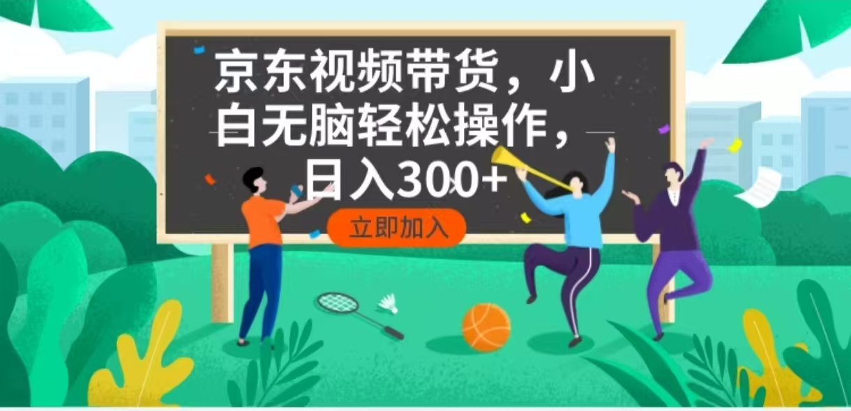 京东短视频带货，小白无脑操作，每天五分钟，轻松日入300+-三月轻创