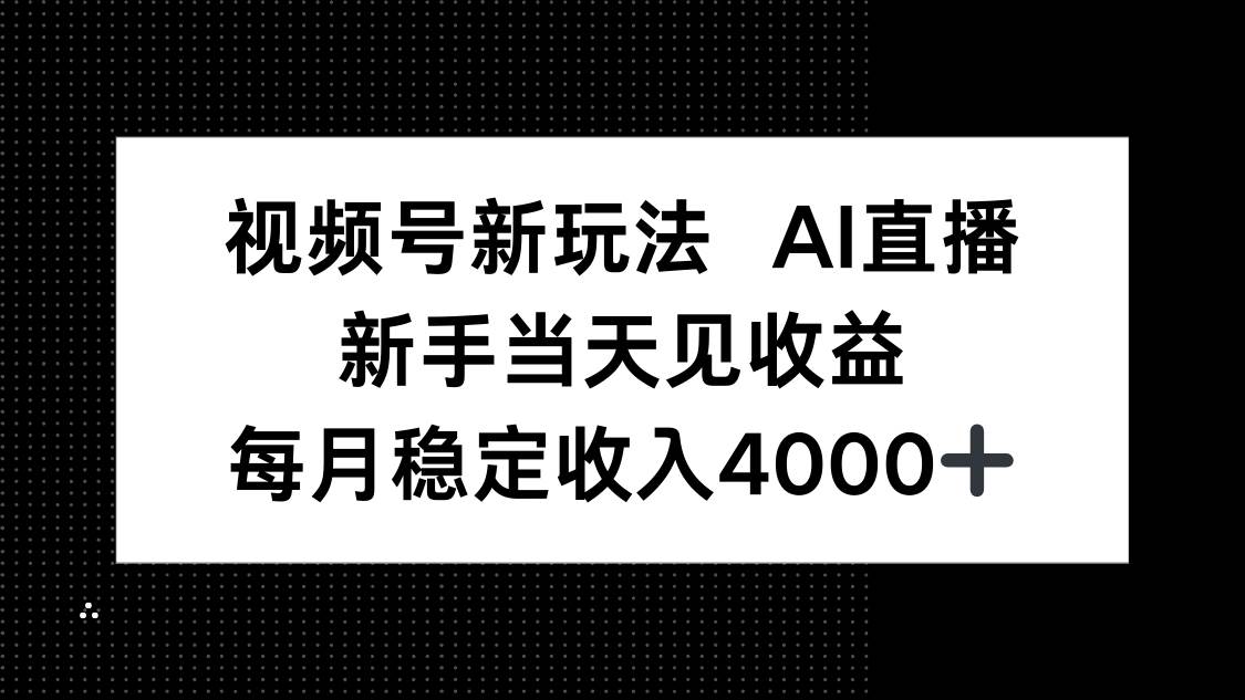 （16080期）视频号新玩法AI直播，新手小白当天见收益，月入4000+-三月轻创