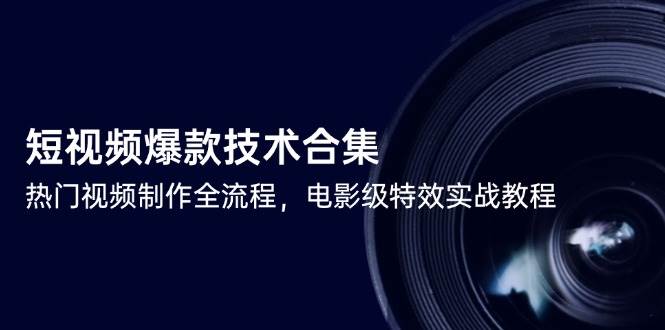 （14984期）短视频爆款技术合集，热门视频制作全流程，电影级特效实战教程-三月轻创